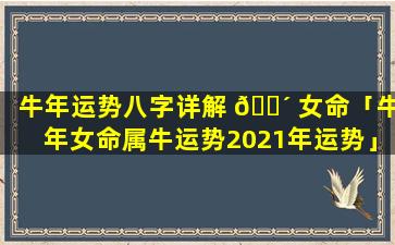 牛年运势八字详解 🐴 女命「牛年女命属牛运势2021年运势」